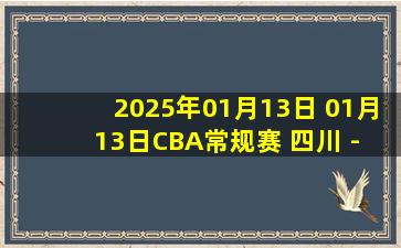 2025年01月13日 01月13日CBA常规赛 四川 - 天津 精彩镜头